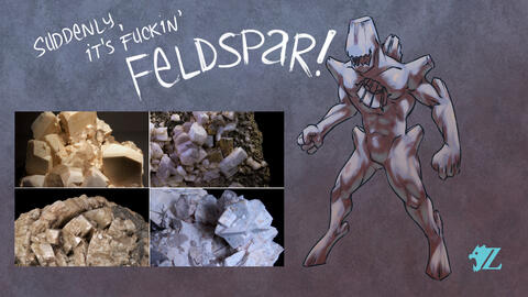 IT'S FUCKIN' FELDSPAR! IT'S FUCKIN' FELDSPAR!
